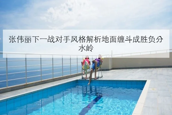 张伟丽下一战对手风格解析地面缠斗成胜负分水岭